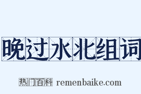 晚过水北组词是什么意思的图片